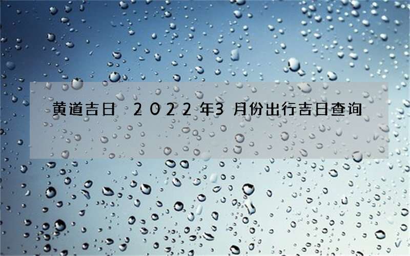 黄道吉日 2022年3月份出行吉日查询